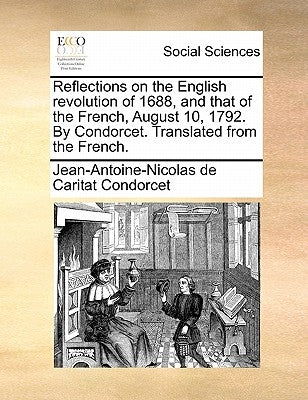 Reflections on the English Revolution of 1688, and That of the French, August 10, 1792. by Condorcet. Translated from the French. by Condorcet, Jean-Antoine-Nicolas De Carit