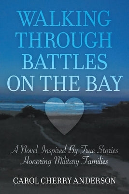 Walking Through Battles on the Bay: A novel inspired by true stories honoring military families by Anderson, Carol Cherry