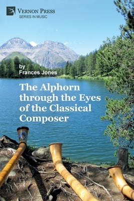 The Alphorn through the Eyes of the Classical Composer (B&W) by Jones, Frances