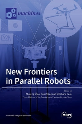 New Frontiers in Parallel Robots by Shao, Zhufeng