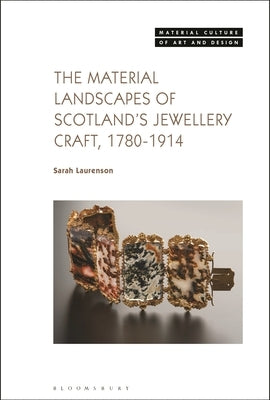 The Material Landscapes of Scotland's Jewellery Craft, 1780-1914 by Laurenson, Sarah