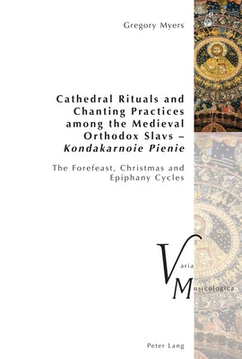 Cathedral Rituals and Chanting Practices among the Medieval Orthodox Slavs - Kondakarnoie Pienie: The Forefeast, Christmas and Epiphany Cycles by Krakauer, Peter