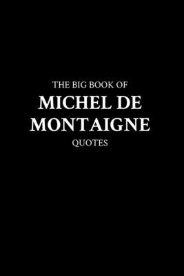 The Big Book of Michel de Montaigne Quotes by M. K.