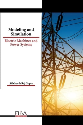 Modeling and Simulation: Electric Machines and Power Systems by Gupta, Siddharth Raj