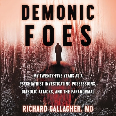 Demonic Foes: My Twenty-Five Years as a Psychiatrist Investigating Possessions, Diabolic Attacks, and the Paranormal by Gallagher, Richard