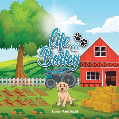 Life of Bailey: A True Life Story From Puppy To Dog by David, Sensei Paul