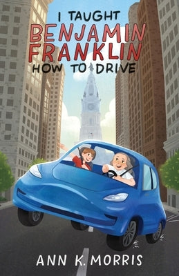 I Taught Benjamin Franklin How to Drive by Morris, Ann K.