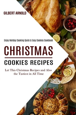 Christmas Cookies Recipes: Enjoy Holiday Cooking Quick & Easy Cookies Cookbook (Let This Christmas Recipes and Also the Tastiest in All Time) by Arnold, Gilbert