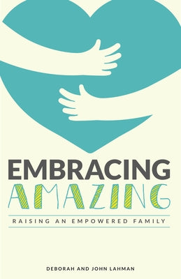 Embracing Amazing: Consciously Growing an Empowered Family by Lahman, John