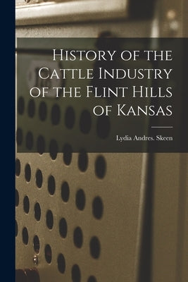 History of the Cattle Industry of the Flint Hills of Kansas by Skeen, Lydia Andres