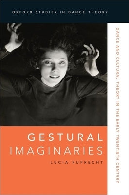 Gestural Imaginaries: Dance and Cultural Theory in the Early Twentieth Century by Ruprecht