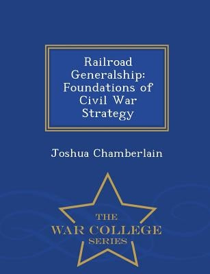 Railroad Generalship: Foundations of Civil War Strategy - War College Series by Chamberlain, Joshua