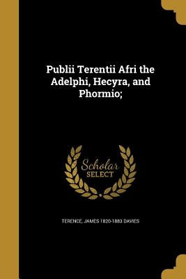 Publii Terentii Afri the Adelphi, Hecyra, and Phormio; by Terence