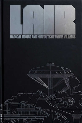 Lair: Radical Homes and Hideouts of Movie Villains by Oppenheim, Chad