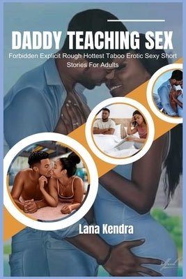 Daddy Teaching Sex: Forbidden Explicit Rough Hottest Taboo Erotic Sexy Short Stories For Adults by Kendra, Lana