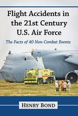 Flight Accidents in the 21st Century U.S. Air Force: The Facts of 40 Non-Combat Events by Bond, Henry