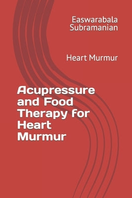 Acupressure and Food Therapy for Heart Murmur: Heart Murmur by Subramanian, Easwarabala