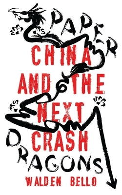 Paper Dragons: China and the Next Crash by Bello, Walden