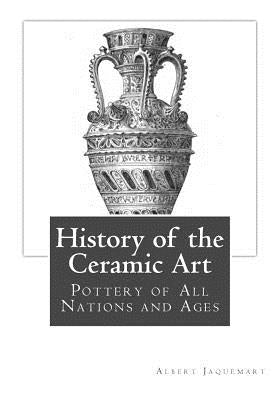 History of the Ceramic Art: Pottery of All Nations and Ages by Palliser, Bury