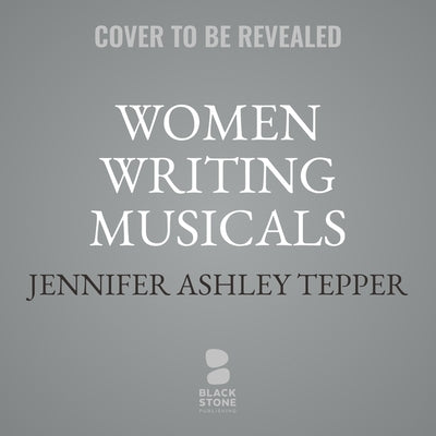 Women Writing Musicals: The Legacy That the History Books Left Out by Tepper, Jennifer Ashley