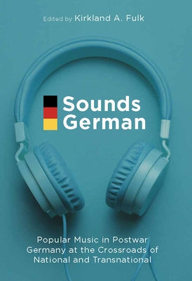 Sounds German: Popular Music in Postwar Germany at the Crossroads of the National and Transnational by Fulk, Kirkland A.