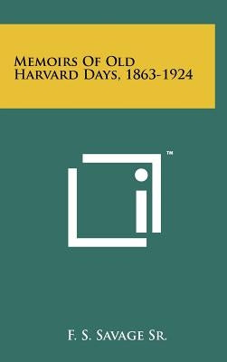 Memoirs Of Old Harvard Days, 1863-1924 by Savage, F. S., Sr.