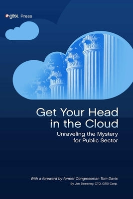 Get Your Head in the Cloud: Unlocking the Mystery for Public Sector by Sweeney, Jim