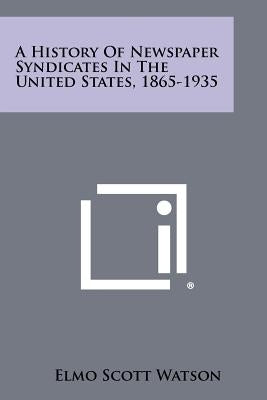 A History Of Newspaper Syndicates In The United States, 1865-1935 by Watson, Elmo Scott