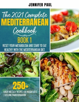 The 2021 Complete Mediterranean Cookbook: Book 1 - Reset your metabolism and start to eat healthy with the Mediterranean Diet - 250+ quick and easy re by Paul, Jennifer