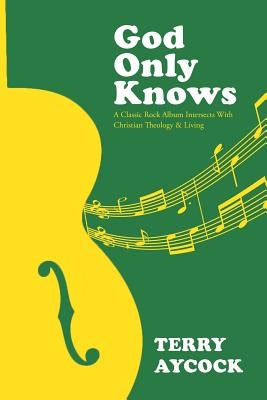 God Only Knows: A Classic Rock Album Intersects With Christian Theology & Living by Aycock, Terry