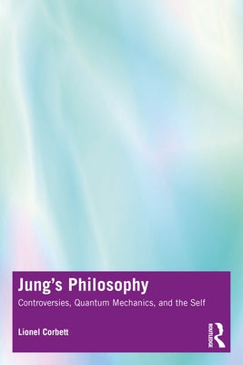 Jung's Philosophy: Controversies, Quantum Mechanics, and the Self by Corbett, Lionel