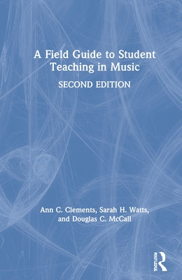 A Field Guide to Student Teaching in Music: Second Edition by Clements, Ann C.