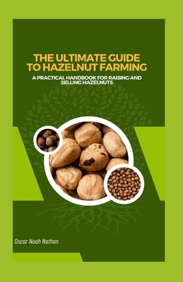 The Ultimate Guide to Hazelnut Farming: A Practical Handbook for Raising and Selling Hazelnuts by Noah Nathan, Oscar