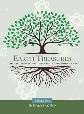 Earth Treasures: A Focused Journey into the Foundations of Aromatherapy - Volume 1 by Zepf, Debrah