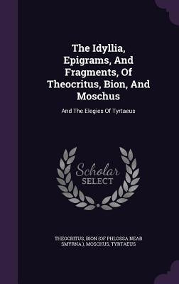 The Idyllia, Epigrams, And Fragments, Of Theocritus, Bion, And Moschus: And The Elegies Of Tyrtaeus by Theocritus