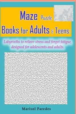 Maze Puzzle Books for Adults & Teens: Labyrinths to relieve stress and forget fatigue, designed for adolescents and adults. by Paredes, Marisol