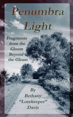 Penumbra Light: Fragments from the Gleam Beyond the Gloom by Davis, Bethany Lorekeeper