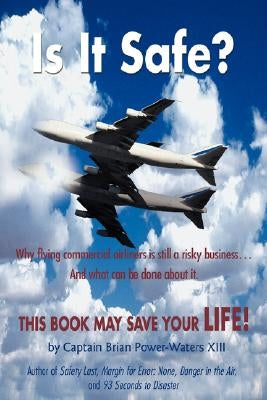 Is It Safe?: Why Flying Commercial Airliners Is Still a Risky Business ... and What Can Be Done about It. by Power-Waters XIII, Brian