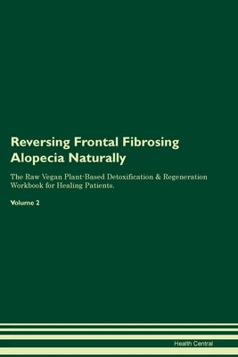 Reversing Frontal Fibrosing Alopecia Naturally The Raw Vegan Plant-Based Detoxification & Regeneration Workbook for Healing Patients. Volume 2 by Central, Health