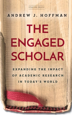 The Engaged Scholar: Expanding the Impact of Academic Research in Today's World by Hoffman, Andrew J.