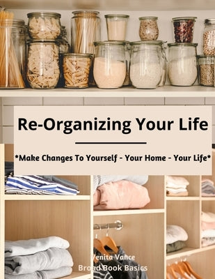 Re-Organizing Your Life: Make Changes to Yourself - Your Home - Your Life by Basics, Broad Book