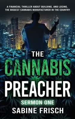 The Cannabis Preacher Sermon One: A financial thriller about building and losing the biggest Cannabis Manufacturer in the country by Frisch, Sabine