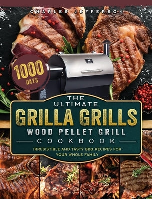 The Ultimate Grilla Grills Wood Pellet Grill Cookbook: 1000-Day Irresistible And Tasty BBQ Recipes For your Whole Family by Jefferson, Charles