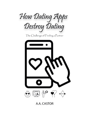 How Dating Apps Destroy Dating - The Challenge of Finding a Partner by Castor, A. a.