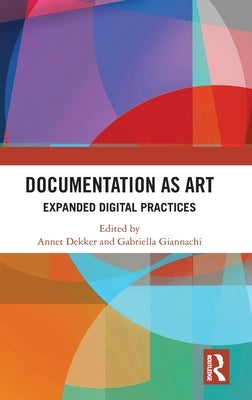 Documentation as Art: Expanded Digital Practices by Dekker, Annet