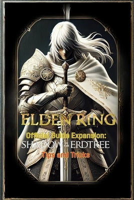 Elden Ring Official Guide Expansion Shadow of the Erdtree Tips and Tricks by Alice Garcia