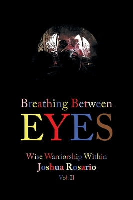 Breathing Between Eyes: Wise Warriorship Within Joshua Rosario Vol. Ii by Rosario, Joshua