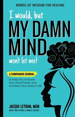 I Would, but MY DAMN MIND Won't Let Me!: A Companion Journal to Help You Activate Your Mind Power and Architect Your Dream Life by Letran, Jacqui