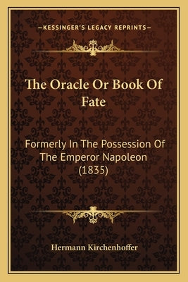 The Oracle Or Book Of Fate: Formerly In The Possession Of The Emperor Napoleon (1835) by Kirchenhoffer, Hermann