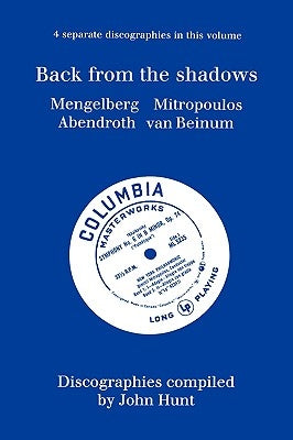 Back From The Shadows. 4 Discographies. Willem Mengelberg, Dimitri Mitropoulos, Hermann Abendroth, Eduard Van Beinum. [1997]. by Hunt, John